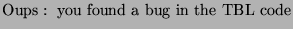 $\displaystyle \textrm{Oups}:\textrm{ you found a bug in the TBL code}$
